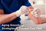 Aging Gracefully: Strategies to Prevent Foot Pain